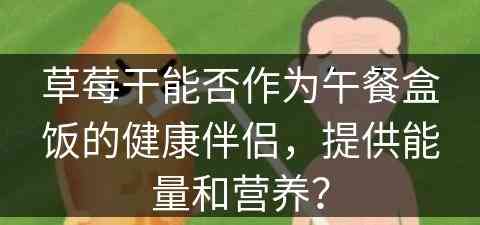 草莓干能否作为午餐盒饭的健康伴侣，提供能量和营养？